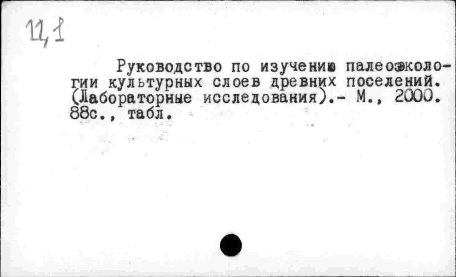 ﻿Руководство по изучению палеоэкологии культурных слоев древних поселений. (Лабораторные исследования).- М.» 2000. 88с.» табл.